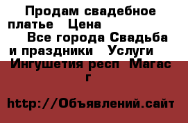 Продам свадебное платье › Цена ­ 18.000-20.000 - Все города Свадьба и праздники » Услуги   . Ингушетия респ.,Магас г.